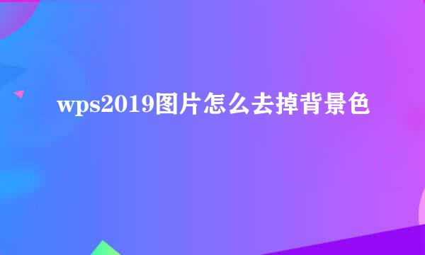 wps2019图片怎么去掉背景色