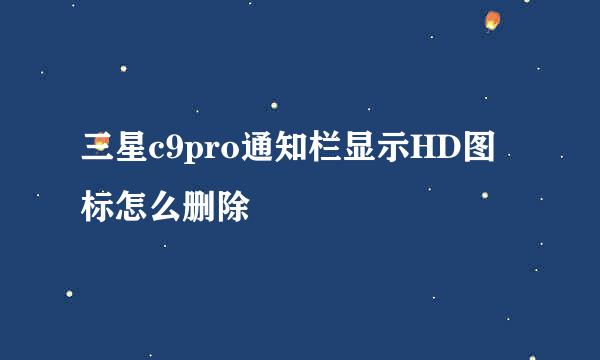 三星c9pro通知栏显示HD图标怎么删除
