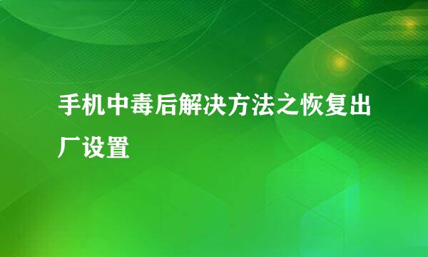 手机中毒后解决方法之恢复出厂设置
