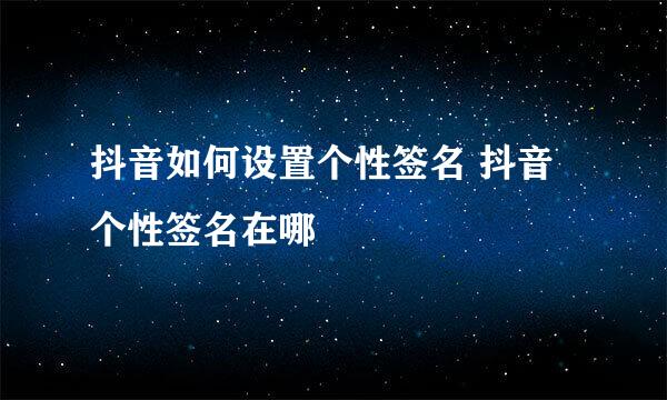 抖音如何设置个性签名 抖音个性签名在哪