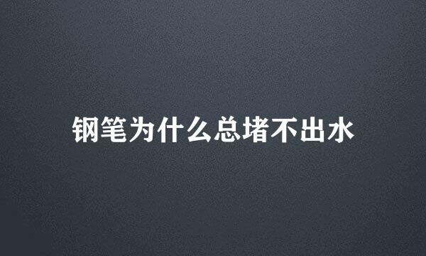 钢笔为什么总堵不出水