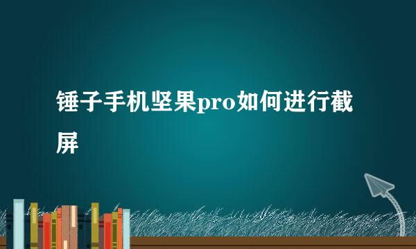 锤子手机坚果pro如何进行截屏