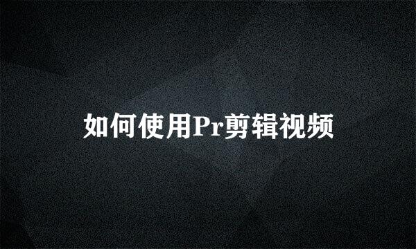 如何使用Pr剪辑视频