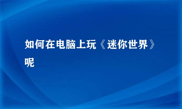 如何在电脑上玩《迷你世界》呢