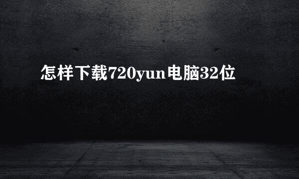 怎样下载720yun电脑32位