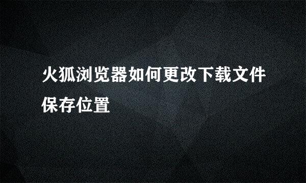 火狐浏览器如何更改下载文件保存位置