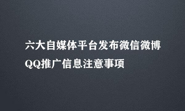六大自媒体平台发布微信微博QQ推广信息注意事项