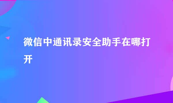 微信中通讯录安全助手在哪打开