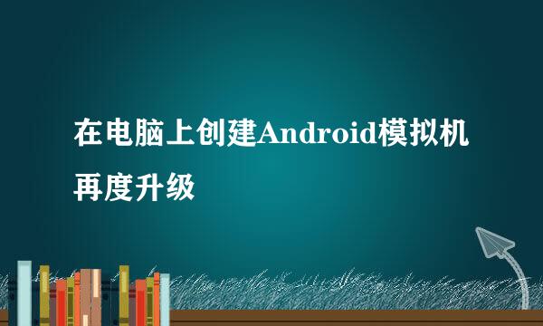 在电脑上创建Android模拟机再度升级