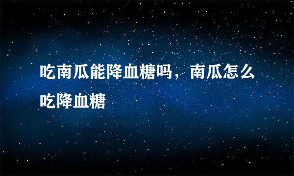 吃南瓜能降血糖吗，南瓜怎么吃降血糖
