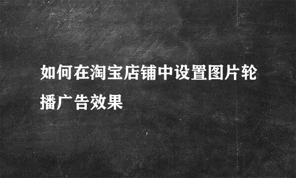 如何在淘宝店铺中设置图片轮播广告效果