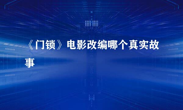 《门锁》电影改编哪个真实故事