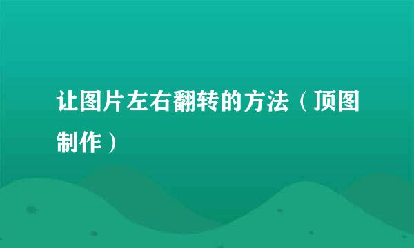 让图片左右翻转的方法(顶图制作)