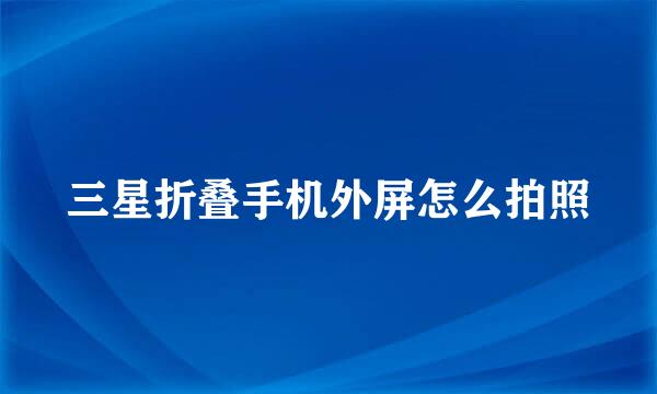 三星折叠手机外屏怎么拍照