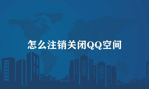 怎么注销关闭QQ空间