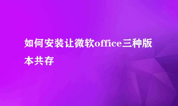 如何安装让微软office三种版本共存