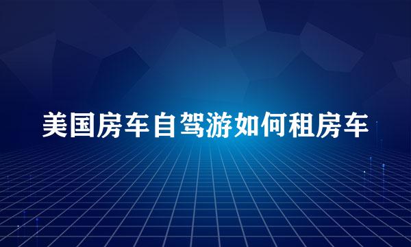 美国房车自驾游如何租房车