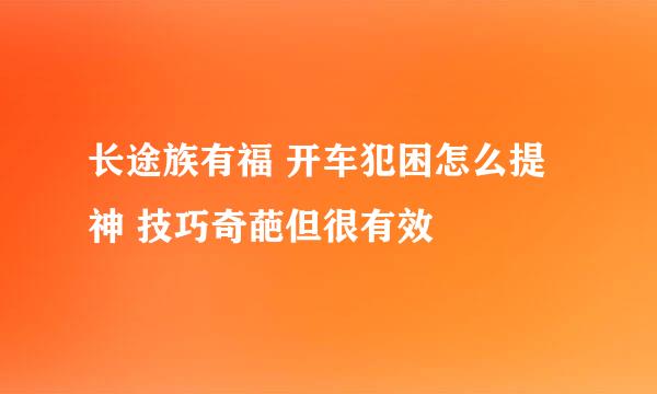 长途族有福 开车犯困怎么提神 技巧奇葩但很有效