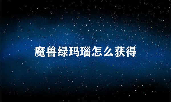 魔兽绿玛瑙怎么获得