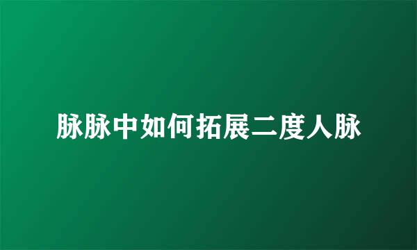 脉脉中如何拓展二度人脉