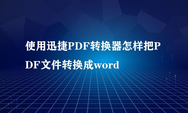 使用迅捷PDF转换器怎样把PDF文件转换成word