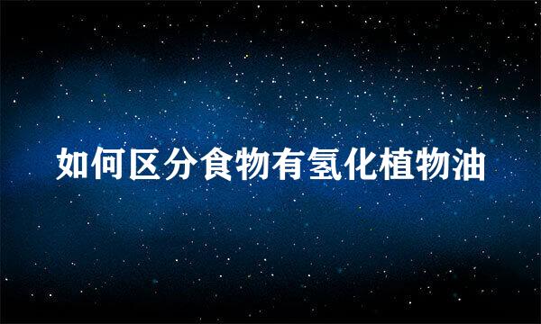 如何区分食物有氢化植物油