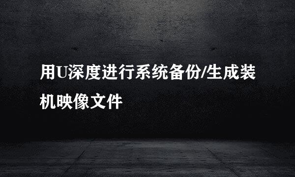 用U深度进行系统备份/生成装机映像文件
