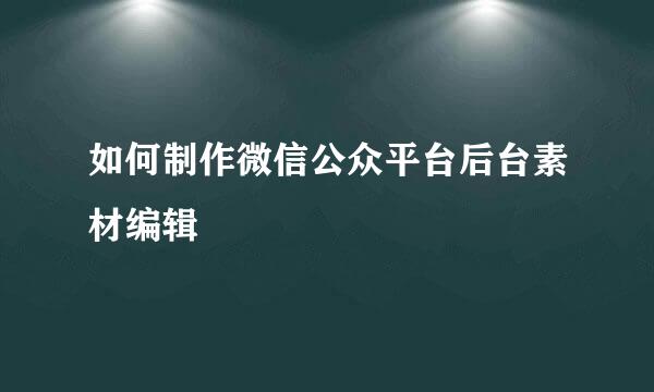 如何制作微信公众平台后台素材编辑
