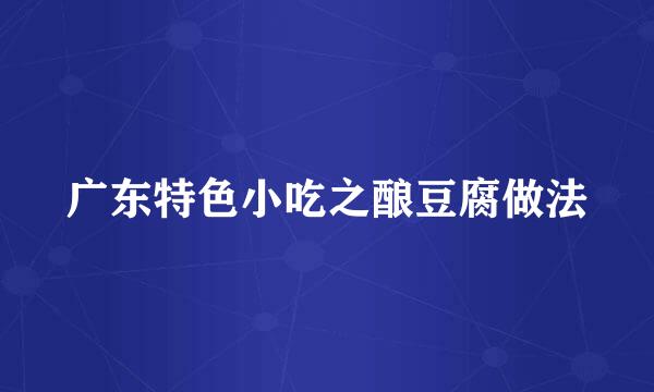 广东特色小吃之酿豆腐做法