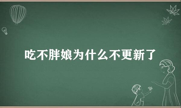 吃不胖娘为什么不更新了