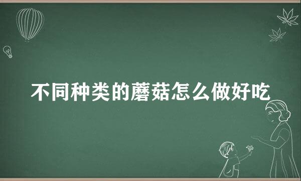 不同种类的蘑菇怎么做好吃