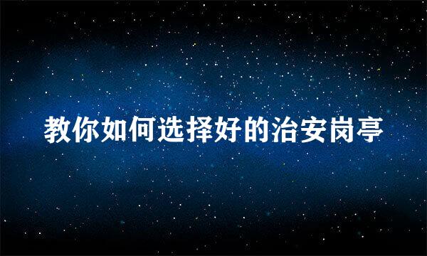 教你如何选择好的治安岗亭