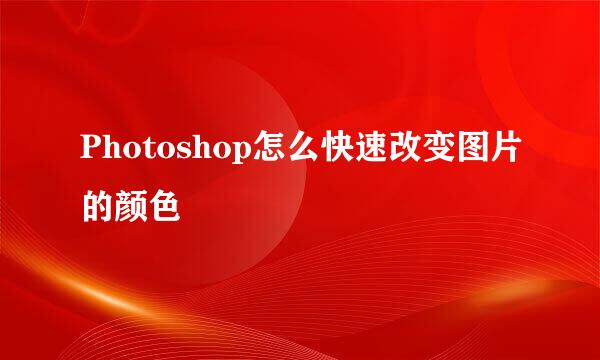 Photoshop怎么快速改变图片的颜色