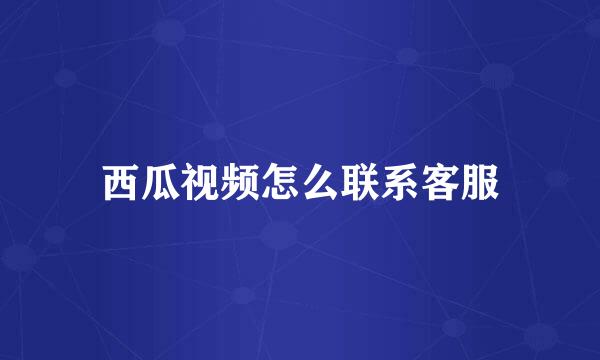 西瓜视频怎么联系客服