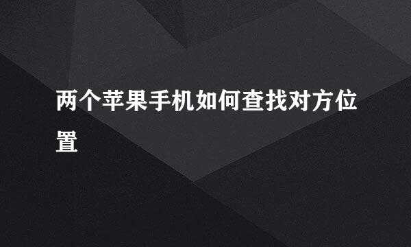 两个苹果手机如何查找对方位置