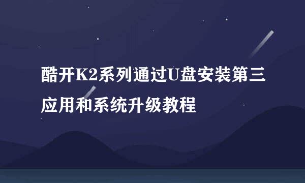 酷开K2系列通过U盘安装第三应用和系统升级教程