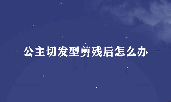 公主切发型剪残后怎么办