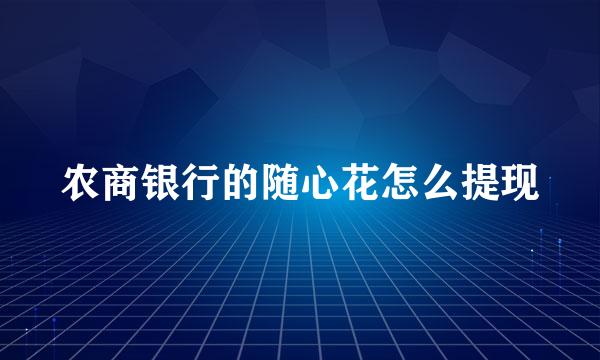 农商银行的随心花怎么提现
