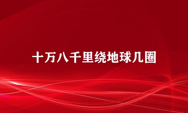 十万八千里绕地球几圈
