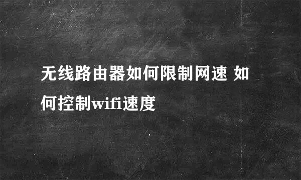 无线路由器如何限制网速 如何控制wifi速度
