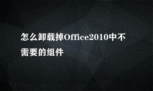 怎么卸载掉Office2010中不需要的组件