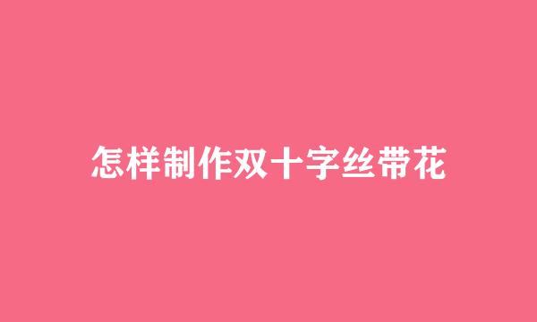 怎样制作双十字丝带花