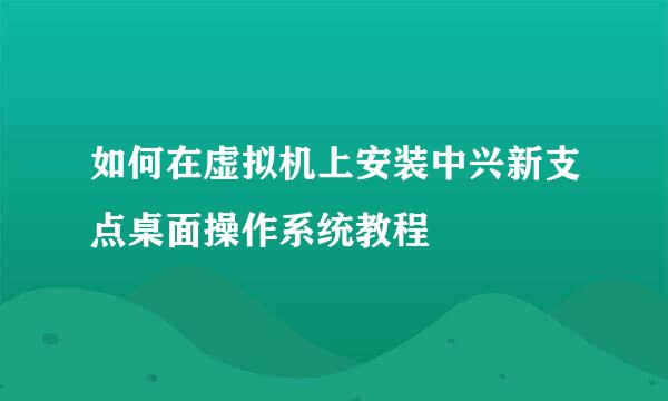 如何在虚拟机上安装中兴新支点桌面操作系统教程