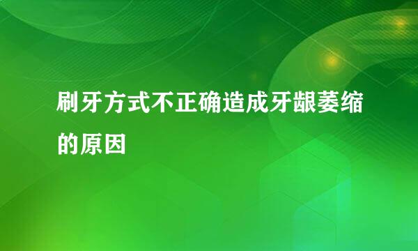 刷牙方式不正确造成牙龈萎缩的原因