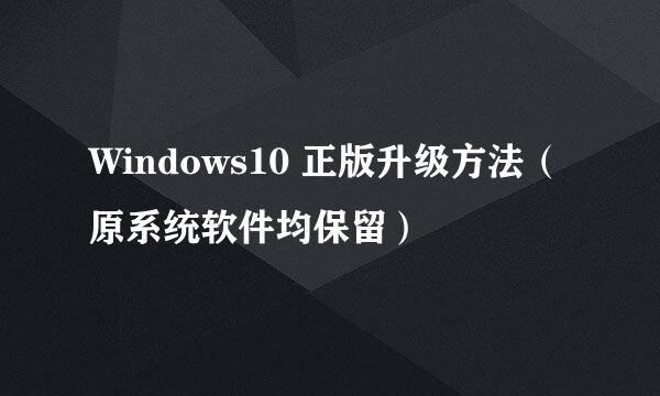 Windows10 正版升级方法（原系统软件均保留）