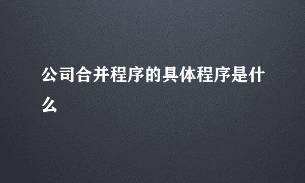 公司合并程序的具体程序是什么