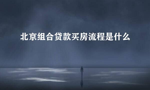 北京组合贷款买房流程是什么