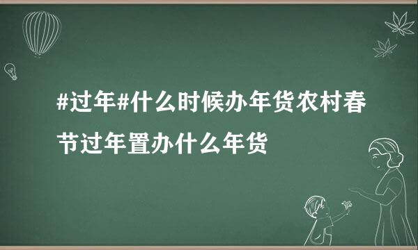 #过年#什么时候办年货农村春节过年置办什么年货