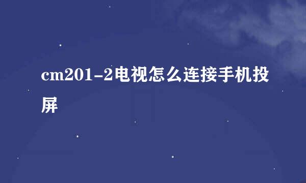 cm201-2电视怎么连接手机投屏