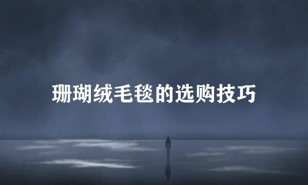 珊瑚绒毛毯的选购技巧